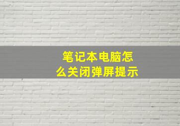 笔记本电脑怎么关闭弹屏提示