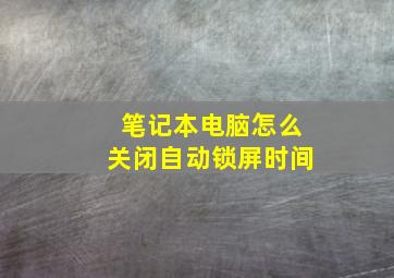 笔记本电脑怎么关闭自动锁屏时间