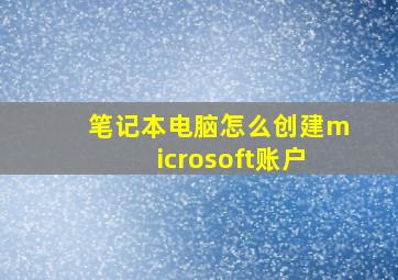 笔记本电脑怎么创建microsoft账户