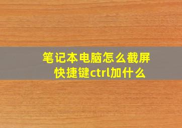 笔记本电脑怎么截屏快捷键ctrl加什么