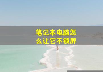 笔记本电脑怎么让它不锁屏