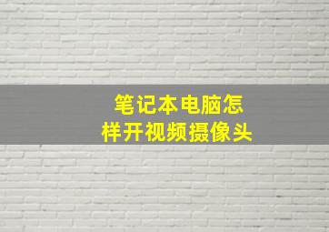 笔记本电脑怎样开视频摄像头