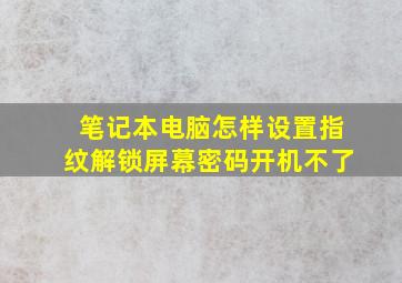 笔记本电脑怎样设置指纹解锁屏幕密码开机不了