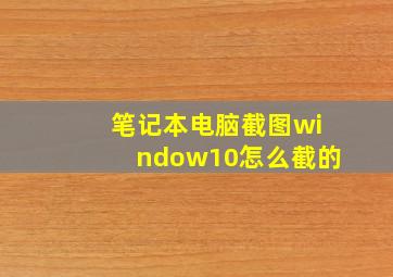 笔记本电脑截图window10怎么截的