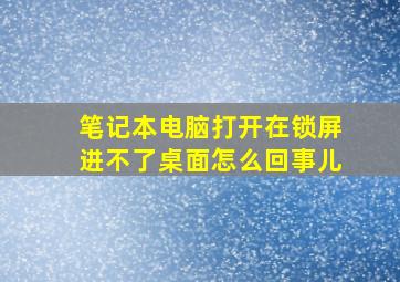 笔记本电脑打开在锁屏进不了桌面怎么回事儿