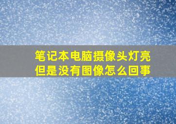 笔记本电脑摄像头灯亮但是没有图像怎么回事