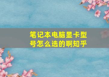 笔记本电脑显卡型号怎么选的啊知乎