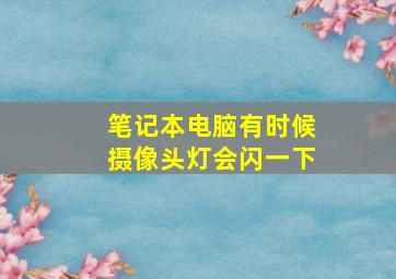 笔记本电脑有时候摄像头灯会闪一下