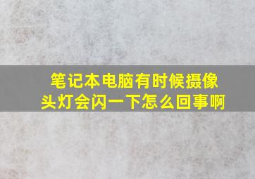 笔记本电脑有时候摄像头灯会闪一下怎么回事啊