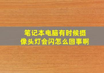 笔记本电脑有时候摄像头灯会闪怎么回事啊