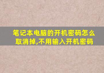 笔记本电脑的开机密码怎么取消掉,不用输入开机密码