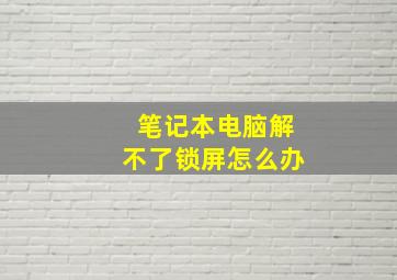 笔记本电脑解不了锁屏怎么办