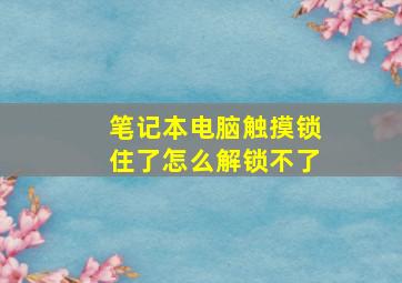 笔记本电脑触摸锁住了怎么解锁不了