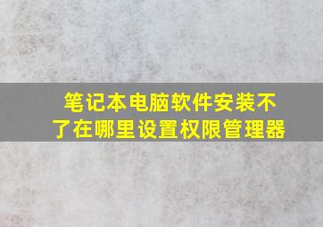 笔记本电脑软件安装不了在哪里设置权限管理器