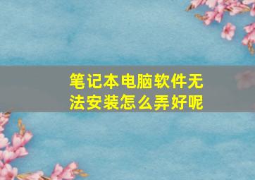 笔记本电脑软件无法安装怎么弄好呢