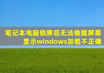 笔记本电脑锁屏后无法唤醒屏幕显示windows加载不正确