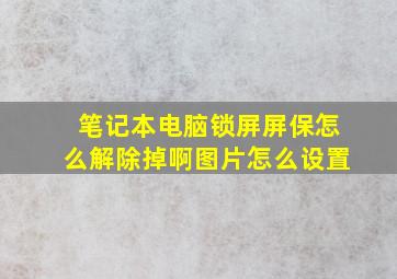 笔记本电脑锁屏屏保怎么解除掉啊图片怎么设置