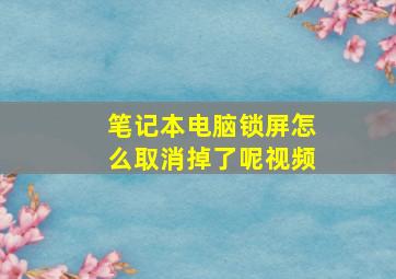 笔记本电脑锁屏怎么取消掉了呢视频