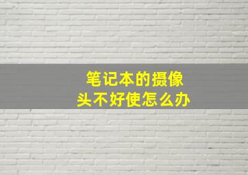 笔记本的摄像头不好使怎么办