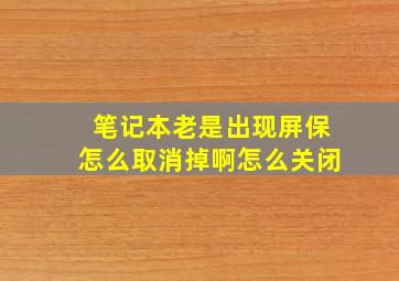 笔记本老是出现屏保怎么取消掉啊怎么关闭