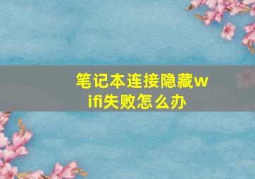 笔记本连接隐藏wifi失败怎么办