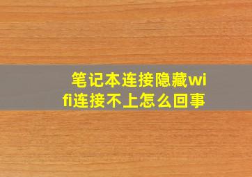 笔记本连接隐藏wifi连接不上怎么回事