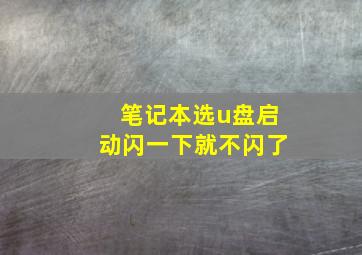 笔记本选u盘启动闪一下就不闪了