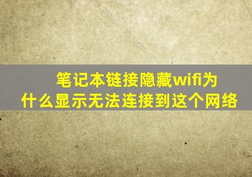 笔记本链接隐藏wifi为什么显示无法连接到这个网络