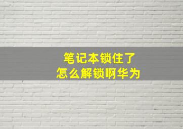 笔记本锁住了怎么解锁啊华为