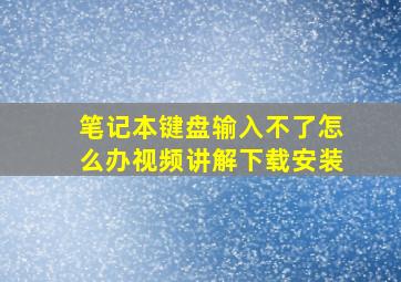 笔记本键盘输入不了怎么办视频讲解下载安装