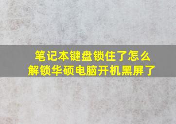 笔记本键盘锁住了怎么解锁华硕电脑开机黑屏了