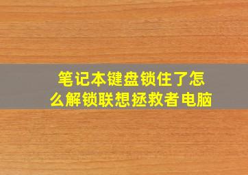 笔记本键盘锁住了怎么解锁联想拯救者电脑