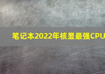 笔记本2022年核显最强CPU