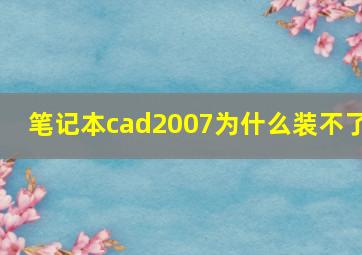 笔记本cad2007为什么装不了