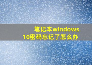 笔记本windows10密码忘记了怎么办