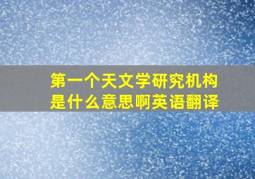 第一个天文学研究机构是什么意思啊英语翻译