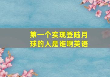 第一个实现登陆月球的人是谁啊英语