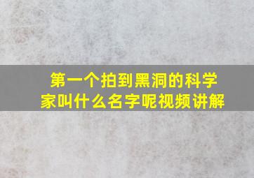 第一个拍到黑洞的科学家叫什么名字呢视频讲解