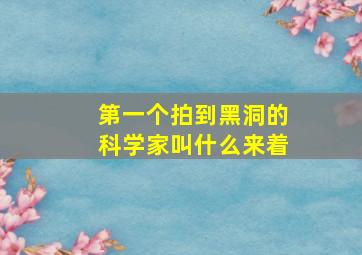 第一个拍到黑洞的科学家叫什么来着