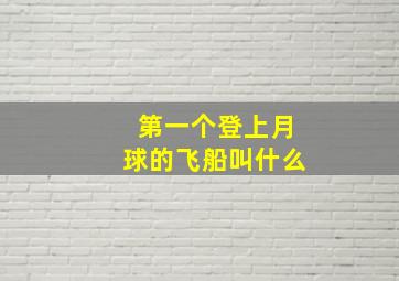 第一个登上月球的飞船叫什么