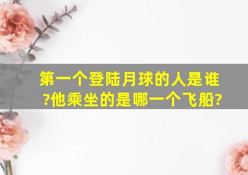 第一个登陆月球的人是谁?他乘坐的是哪一个飞船?