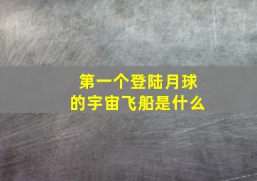 第一个登陆月球的宇宙飞船是什么