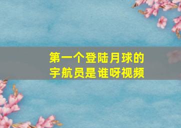 第一个登陆月球的宇航员是谁呀视频