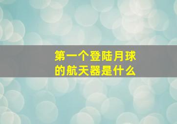 第一个登陆月球的航天器是什么