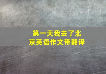 第一天我去了北京英语作文带翻译