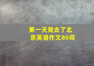 第一天我去了北京英语作文80词