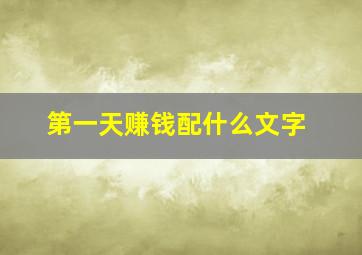 第一天赚钱配什么文字