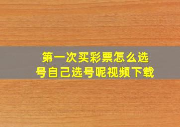 第一次买彩票怎么选号自己选号呢视频下载