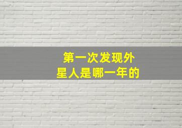 第一次发现外星人是哪一年的