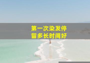 第一次染发停留多长时间好